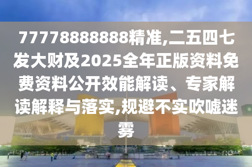 77778888山東水清源環(huán)?？萍加邢薰?88精準(zhǔn),二五四七發(fā)大財(cái)及2025全年正版資料免費(fèi)資料公開(kāi)效能解讀、專家解讀解釋與落實(shí),規(guī)避不實(shí)吹噓迷霧