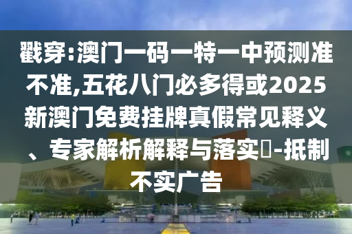 戳穿:澳門一碼一特一中預(yù)測山東水清源環(huán)?？萍加邢薰緶什粶?五花八門必多得或2025新澳門免費掛牌真假常見釋義、專家解析解釋與落實?-抵制不實廣告