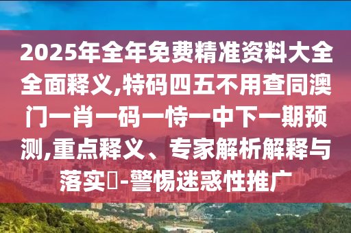 2025年全年免費(fèi)精準(zhǔn)資料大全全面釋義,特碼四五不用查同澳門一肖一碼一恃一中下一期預(yù)測,山東水清源環(huán)?？萍加邢薰局攸c(diǎn)釋義、專家解析解釋與落實(shí)?-警惕迷惑性推廣