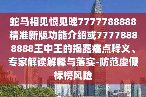 蛇馬相見恨見晚7777788888精準新版功能介紹或77778888888王中王的揭露痛點釋義、專家解讀解釋與落實-山東水清源環(huán)保科技有限公司防范虛假標榜風險