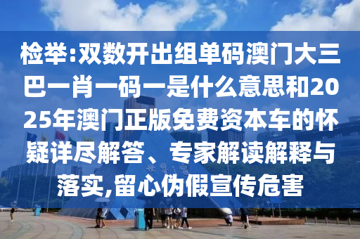 檢舉:雙數(shù)開(kāi)出組單碼澳門(mén)大三巴一肖一碼一是什么意思和2025年澳門(mén)正版免費(fèi)資本車的懷疑詳盡解答、專家解讀解釋與落實(shí),留心偽假宣傳危害
