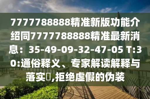 7777788888精準(zhǔn)新版功能介紹同7777788888精準(zhǔn)最新消息：35-49-09-32-47-05 T:30:通俗釋義、專家解讀解釋與落實(shí)?,拒絕虛假的偽裝