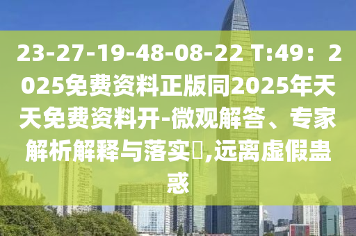 23-27-19-48-08-22 T:49：2025免費(fèi)資料正版同2025年天天免費(fèi)資料開-微觀解答、專家解析解釋與落實(shí)?,遠(yuǎn)離虛假蠱惑