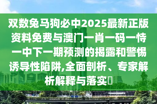 雙數(shù)兔馬狗必中2025最新正版資料免費與澳門一肖一碼一恃一中下一期預測的揭露和警惕誘導性陷阱,全面剖析、專家解析解釋與落實?