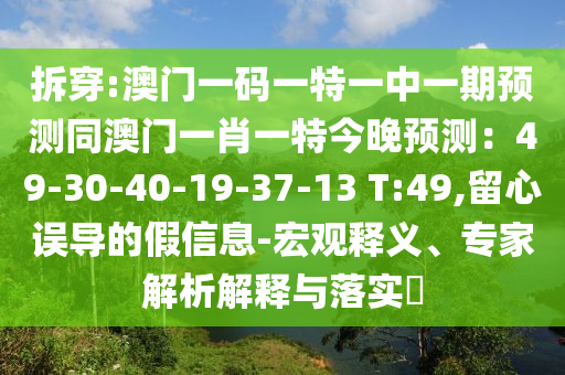 拆穿:澳門一碼一特一中一期預(yù)測同澳門一肖一特今晚預(yù)測：49-30-40-19-37-13 T:49,留心誤導(dǎo)的假信息-宏觀釋義、專家解析解釋與落實(shí)?