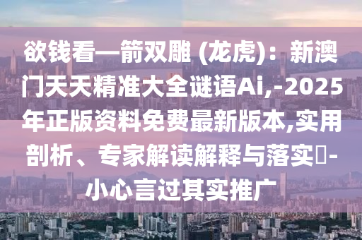 欲錢看—箭雙雕 (龍虎)：新澳門天天精準(zhǔn)大全謎語Ai,-2025年正版資料免費最新版本,實用剖析、專家解讀解釋與落實?-小心言過其實推廣