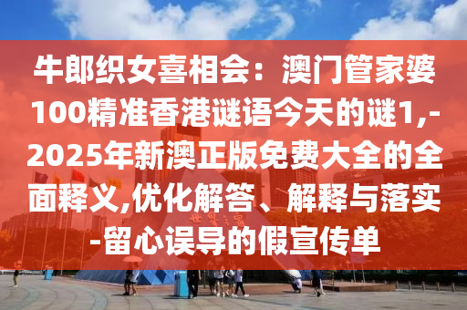 牛郎織女喜相會(huì)：澳門(mén)管家婆100精準(zhǔn)香港謎語(yǔ)今天的謎1,-2025年新澳正版免費(fèi)大全的全面釋義,優(yōu)化解答、解釋與落實(shí)-留心誤導(dǎo)的假宣傳單