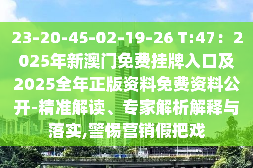 23-20-45-02-19-26 T:47：2025年新澳門(mén)免費(fèi)掛牌入口及2025全年正版資料免費(fèi)資料公開(kāi)-精準(zhǔn)解讀、專(zhuān)家解析解釋與落實(shí),警惕營(yíng)銷(xiāo)假把戲