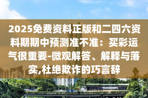 2025免費資料正版和二四六資料期期中預測準不準：買彩運氣很重要-微觀解答、解釋與落實,杜絕欺詐的巧言辭