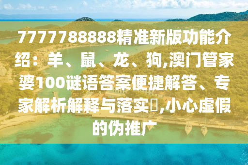 7777788888精準新版功能介紹：羊、鼠、龍、狗,澳門管家婆100謎語答案便捷解答、專家解析解釋與落實?,小心虛假的偽推廣