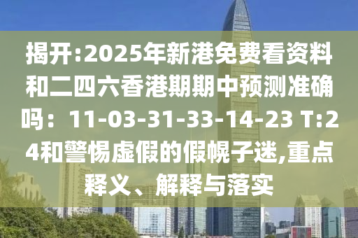 揭開(kāi):2025年新港免費(fèi)看資料和二四六香港期期中預(yù)測(cè)準(zhǔn)確嗎：11-03-31-33-14-23 T:24和警惕虛假的假幌子迷,重點(diǎn)釋義、解釋與落實(shí)