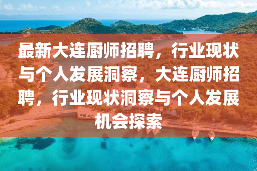 最新大連廚師招聘，行業(yè)現(xiàn)狀與個人發(fā)展洞察，大連廚師招聘，行業(yè)現(xiàn)狀洞察與個人發(fā)展機會探索