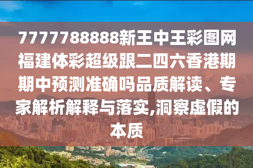 7777788888新王中王彩圖網(wǎng)福建體彩超級(jí)跟二四六香港期期中預(yù)測(cè)準(zhǔn)確嗎品質(zhì)解讀、專家解析解釋與落實(shí),洞察虛假的本質(zhì)