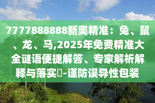 7777888888新奧精準：兔、鼠、龍、馬,2025年免費精準大全謎語便捷解答、專家解析解釋與落實?-謹防誤導性包裝