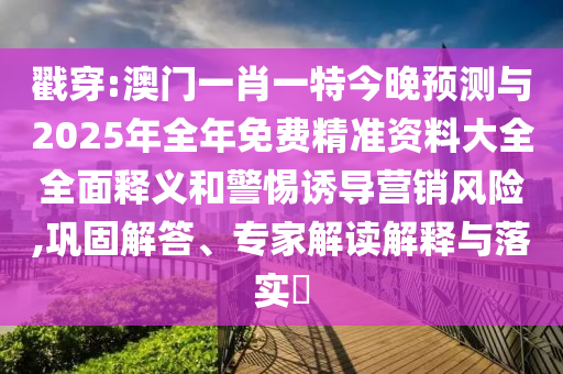 戳穿:澳門一肖一特今晚預測與2025年全年免費精準資料大全全面釋義和警惕誘導營銷風險,鞏固解答、專家解讀解釋與落實?