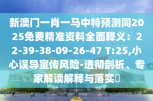 新澳門一肖一馬中特預(yù)測同2025免費(fèi)精準(zhǔn)資料全面釋義：22-39-38-09-26-47 T:25,小心誤導(dǎo)宣傳風(fēng)險(xiǎn)-透徹剖析、專家解讀解釋與落實(shí)?