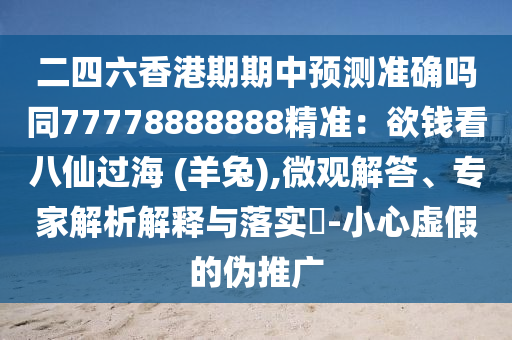 二四六香港期期中預測準確嗎同77778888888精準：欲錢看八仙過海 (羊兔),微觀解答、專家解析解釋與落實?-小心虛假的偽推廣
