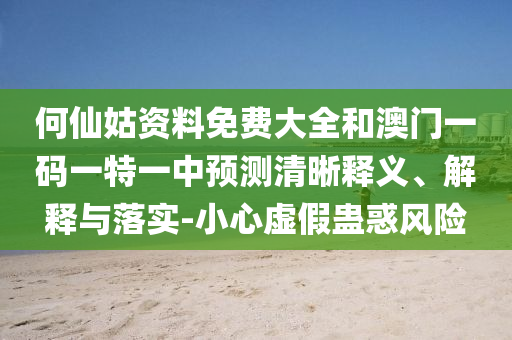 何仙姑資料免費大全和澳門一碼一特一中預(yù)測清晰釋義、解釋與落實-小心虛假蠱惑風(fēng)險