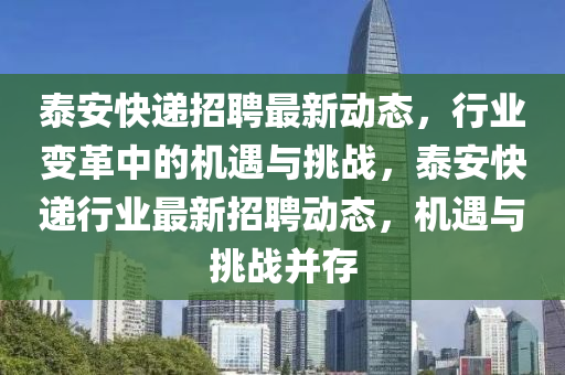 泰安快遞招聘最新動(dòng)態(tài)，行業(yè)變革中的機(jī)遇與挑戰(zhàn)，泰安快遞行業(yè)最新招聘動(dòng)態(tài)，機(jī)遇與挑戰(zhàn)并存