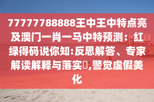 77777788888王中王中特點(diǎn)亮及澳門一肖一馬中特預(yù)測(cè)：紅綠得碼說你知:反思解答、專家解讀解釋與落實(shí)?,警覺虛假美化