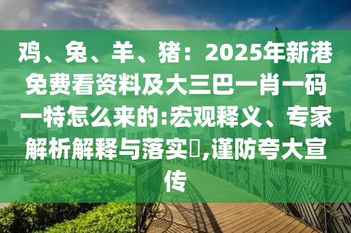 雞、兔、羊、豬：2025年新港免費(fèi)看資料及大三巴一肖一碼一特怎么來的:宏觀釋義、專家解析解釋與落實(shí)?,謹(jǐn)防夸大宣傳