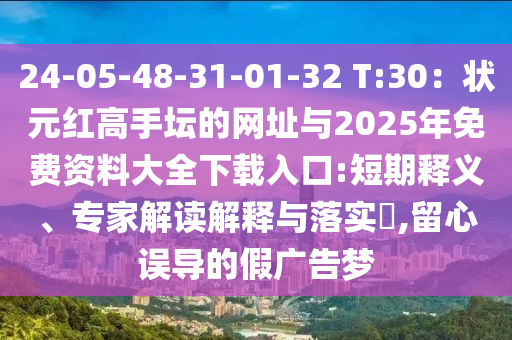 24-05-48-31-01-32 T:30：狀元紅高手壇的網(wǎng)址與2025年免費(fèi)資料大全下載入口:短期釋義、專家解讀解釋與落實(shí)?,留心誤導(dǎo)的假廣告夢