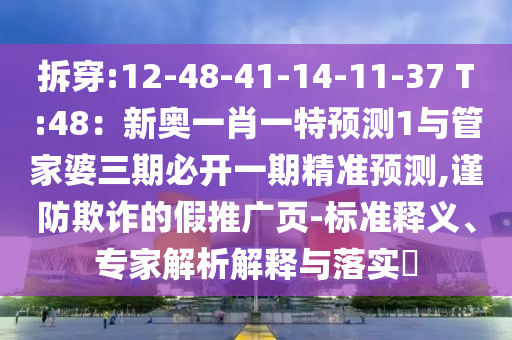 拆穿:12-48-41-14-11-37 T:48：新奧一肖一特預(yù)測1與管家婆三期必開一期精準(zhǔn)預(yù)測,謹(jǐn)防欺詐的假推廣頁-標(biāo)準(zhǔn)釋義、專家解析解釋與落實(shí)?