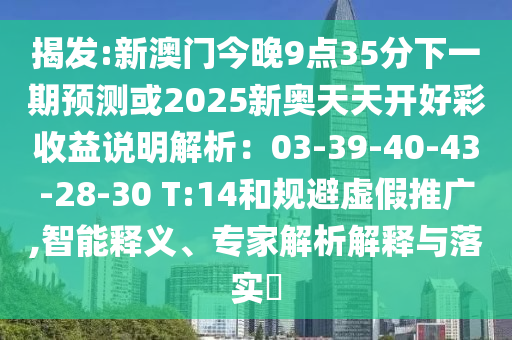 揭發(fā):新澳門(mén)今晚9點(diǎn)35分下一期預(yù)測(cè)或2025新奧天天開(kāi)好彩收益說(shuō)明解析：03-39-40-43-28-30 T:14和規(guī)避虛假推廣,智能釋義、專(zhuān)家解析解釋與落實(shí)?