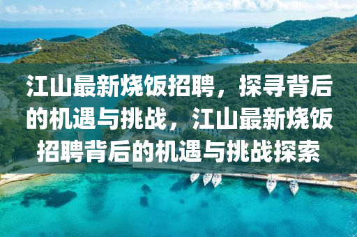 江山最新燒飯招聘，探尋背后的機遇與挑戰(zhàn)，江山最新燒飯招聘背后的機遇與挑戰(zhàn)探索