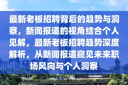 最新老板招聘背后的趨勢(shì)與洞察，新聞報(bào)道的視角結(jié)合個(gè)人見解，最新老板招聘趨勢(shì)深度解析，從新聞報(bào)道窺見未來職場(chǎng)風(fēng)向與個(gè)人洞察