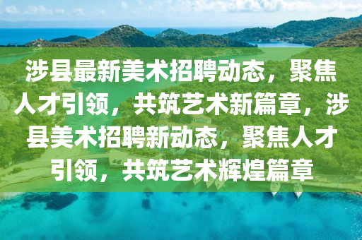 涉縣最新美術(shù)招聘動(dòng)態(tài)，聚焦人才引領(lǐng)，共筑藝術(shù)新篇章，涉縣美術(shù)招聘新動(dòng)態(tài)，聚焦人才引領(lǐng)，共筑藝術(shù)輝煌篇章