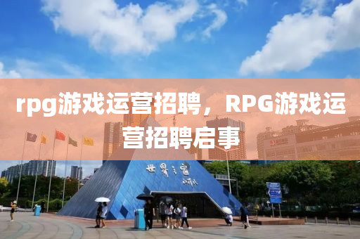 rpg游戲運營招聘，RPG游戲運營招聘啟事