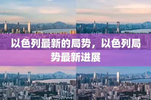 以色列最新的局勢，以色列局勢最新進展