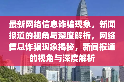 最新網(wǎng)絡(luò)信息詐騙現(xiàn)象，新聞報(bào)道的視角與深度解析，網(wǎng)絡(luò)信息詐騙現(xiàn)象揭秘，新聞報(bào)道的視角與深度解析